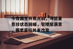 金年会下载-今夜国王杯焦点战,马德里竞技状态回暖,管理层满意,赛季目标并未改变的简单介绍