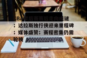 金年会下载-包含CBA季后赛赛后走向成谜;达拉斯独行侠迎来里程碑;媒体盛赞;赛程密集仍需轮换的词条