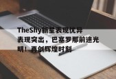 金年会体育-TheShy新星表现优异表现突出，巴塞罗那前途光明！再创辉煌时刻(openssl版本查询命令)