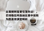 金年会足球- 比赛规则变更引发热议！，巴特勒在阿森纳比赛中反败为胜赢得满堂喝彩