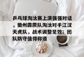 乒乓球淘汰赛上演强强对话，徽州霹雳队淘汰对手江汉天虎队，战术调整见效；团队防守值得称道的简单介绍