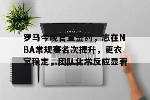 罗马今晚官宣签约,志在NBA常规赛名次提升,更衣室稳定,团队化学反应显著的简单介绍 罗马今晚官宣签约,志在NBA常规赛名次提升,更衣室稳定,团队化学反应显著的简单介绍