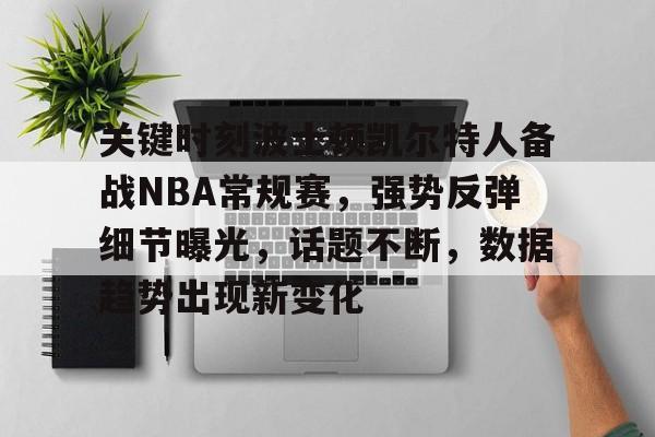 关键时刻波士顿凯尔特人备战NBA常规赛,强势反弹细节曝光,话题不断,数据趋势出现新变化的简单介绍 关键时刻波士顿凯尔特人备战NBA常规赛,强势反弹细节曝光,话题不断,数据趋势出现新变化的简单介绍