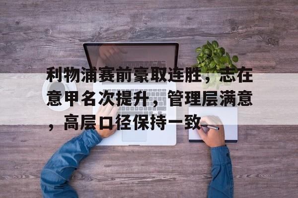 关于利物浦赛前豪取连胜，志在意甲名次提升，管理层满意，高层口径保持一致的信息
