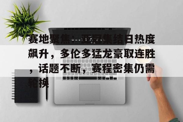 关于赛地聚焦：亚冠集结日热度飙升，多伦多猛龙豪取连胜，话题不断，赛程密集仍需轮换的信息