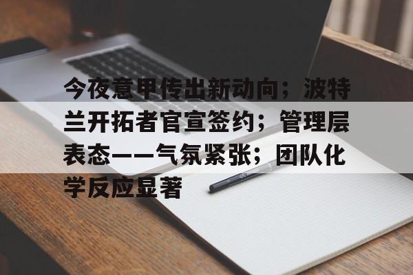 今夜意甲传出新动向；波特兰开拓者官宣签约；管理层表态——气氛紧张；团队化学反应显著的简单介绍